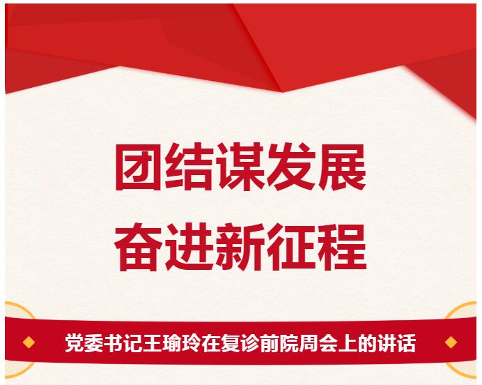 团结谋发展 奋进新征程——党委书记王瑜玲在复诊前院周会上的讲话