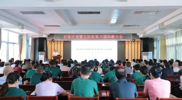 医研融合赋能学科发展 人才引领筑牢质量根基——石家庄市第五医院成功举办第六届科教大会 医研融合赋能学科发展 人才引领筑牢质量根基——石家庄市第五医院成功举办第六届科教大会